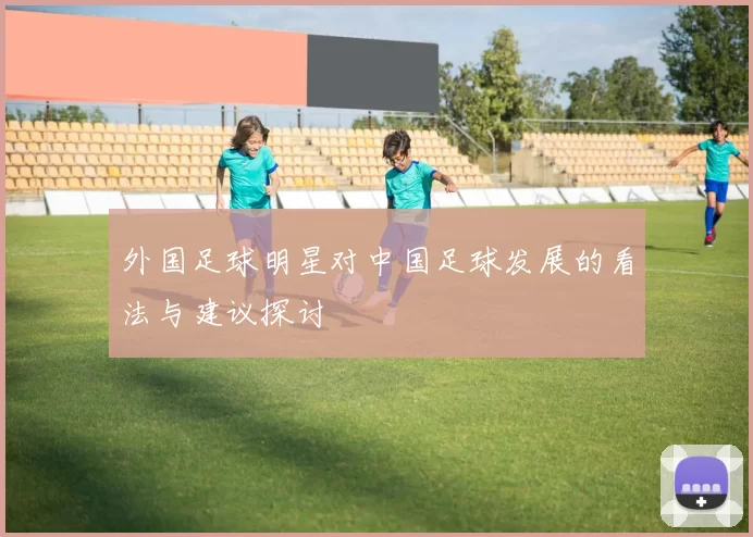 外国足球明星对中国足球发展的看法与建议探讨