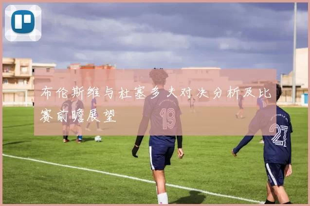 布伦斯维与杜塞多夫对决分析及比赛前瞻展望