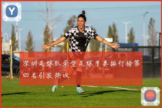 深圳足球队荣登足球节奏排行榜第四名引发热议
