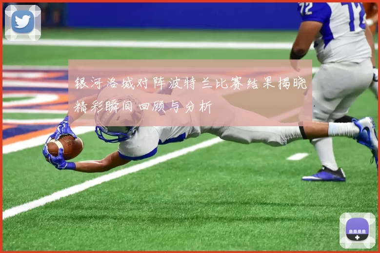 银河洛城对阵波特兰比赛结果揭晓精彩瞬间回顾与分析