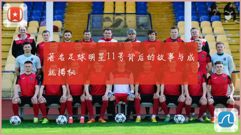 著名足球明星11号背后的故事与成就揭秘