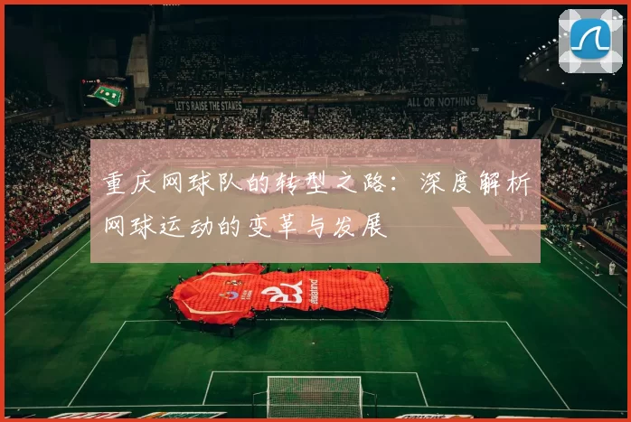 重庆网球队的转型之路：深度解析网球运动的变革与发展