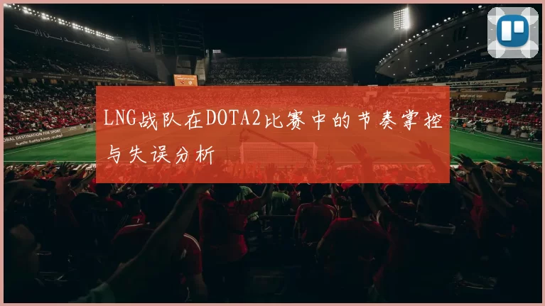 LNG战队在DOTA2比赛中的节奏掌控与失误分析