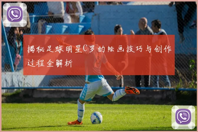 揭秘足球明星C罗的绘画技巧与创作过程全解析