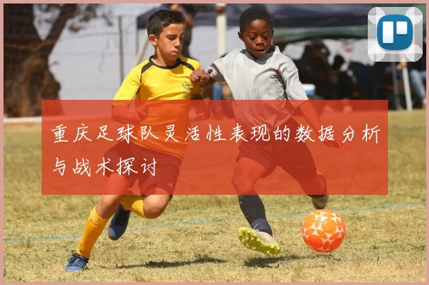 重庆足球队灵活性表现的数据分析与战术探讨