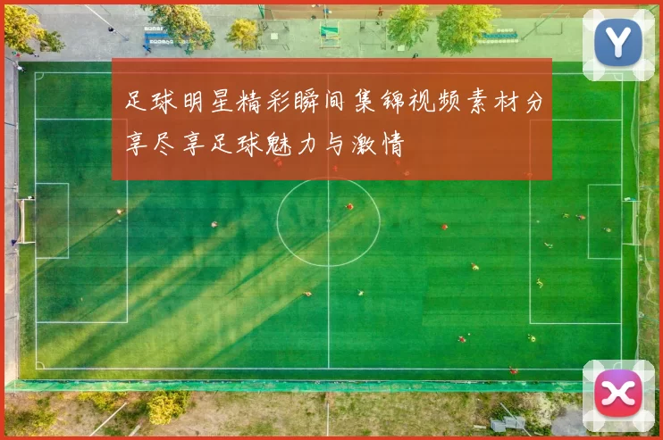 足球明星精彩瞬间集锦视频素材分享尽享足球魅力与激情
