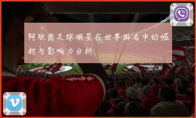阿联酋足球明星在世界排名中的崛起与影响力分析