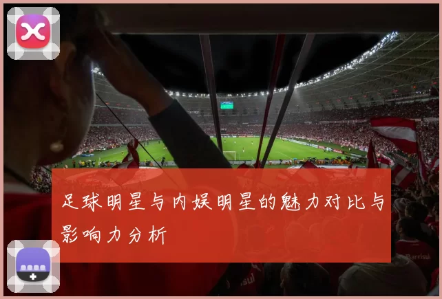 足球明星与内娱明星的魅力对比与影响力分析