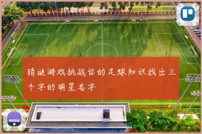 猜谜游戏挑战你的足球知识找出三个字的明星名字