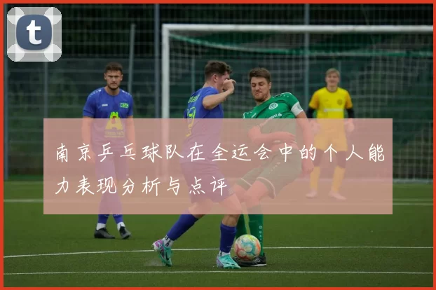 南京乒乓球队在全运会中的个人能力表现分析与点评