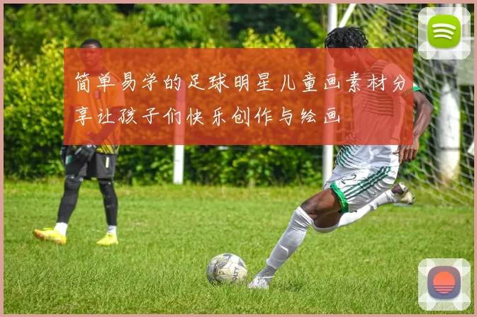 简单易学的足球明星儿童画素材分享让孩子们快乐创作与绘画