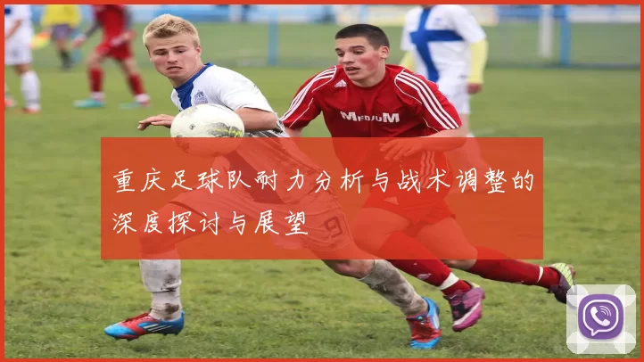 重庆足球队耐力分析与战术调整的深度探讨与展望