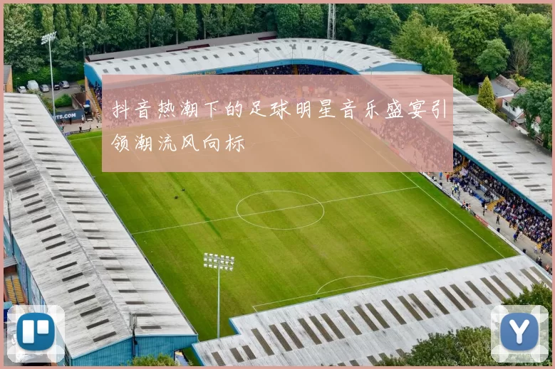 抖音热潮下的足球明星音乐盛宴引领潮流风向标