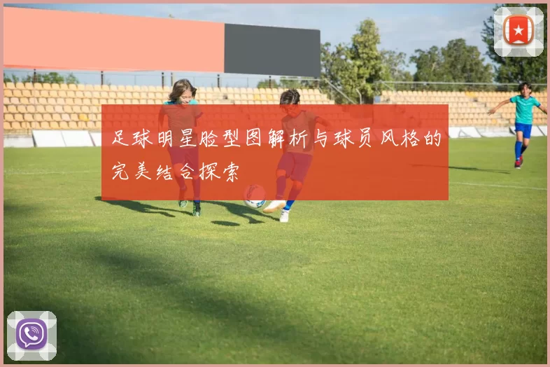 足球明星脸型图解析与球员风格的完美结合探索