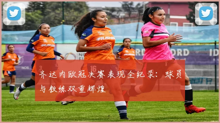 齐达内欧冠决赛表现全纪录：球员与教练双重辉煌