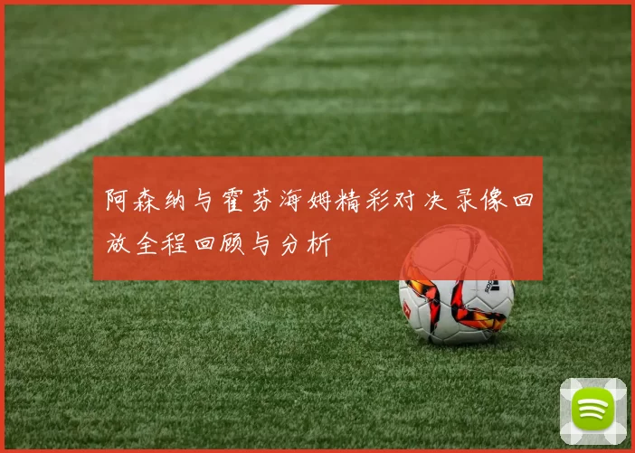 阿森纳与霍芬海姆精彩对决录像回放全程回顾与分析