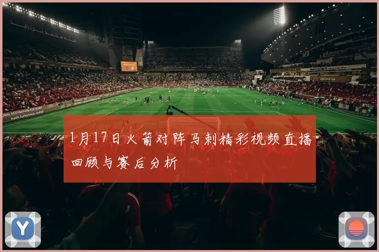 1月17日火箭对阵马刺精彩视频直播回顾与赛后分析