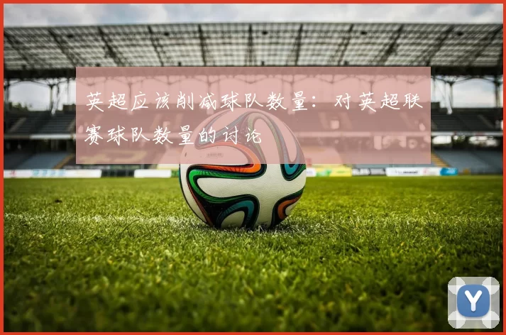 英超应该削减球队数量：对英超联赛球队数量的讨论