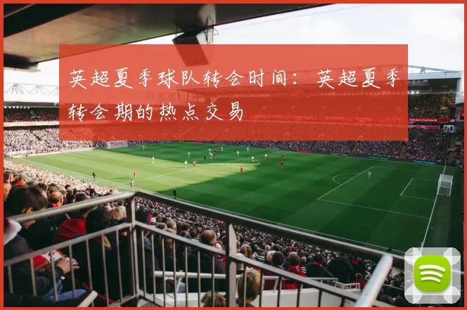 英超夏季球队转会时间：英超夏季转会期的热点交易