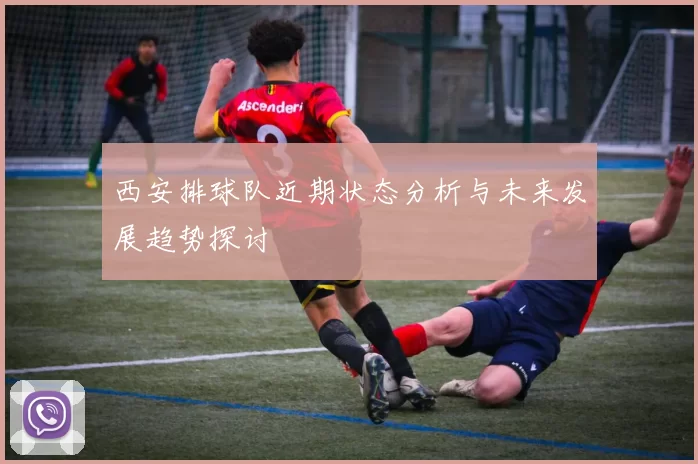 西安排球队近期状态分析与未来发展趋势探讨