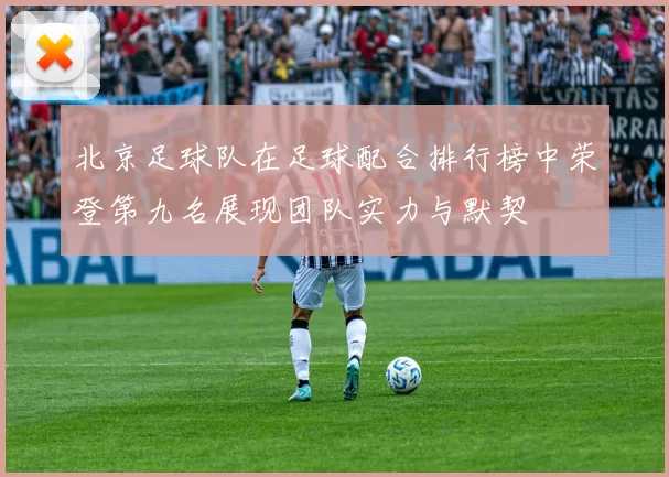 北京足球队在足球配合排行榜中荣登第九名展现团队实力与默契