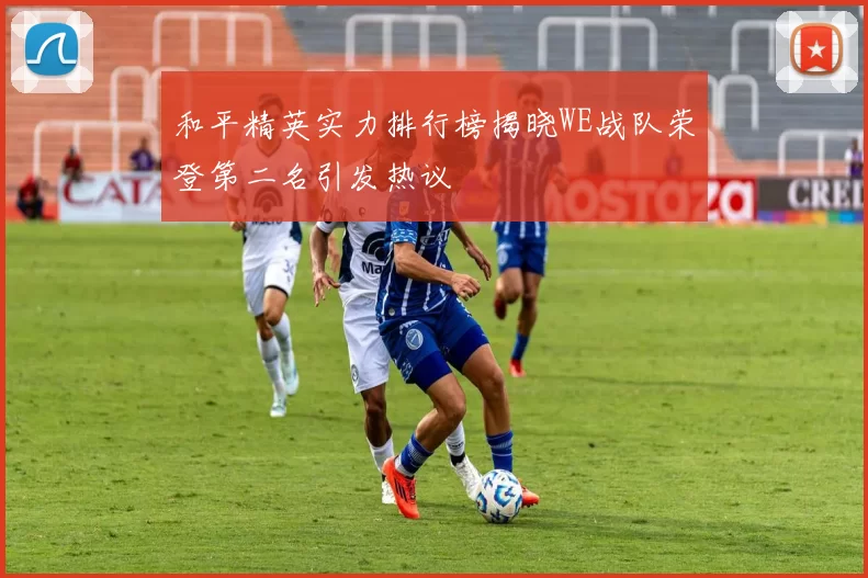 和平精英实力排行榜揭晓WE战队荣登第二名引发热议