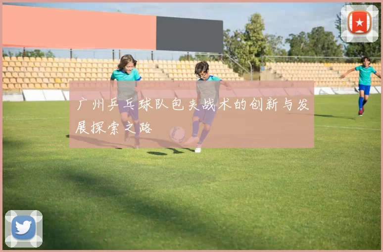 广州乒乓球队包夹战术的创新与发展探索之路