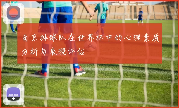 南京排球队在世界杯中的心理素质分析与表现评估