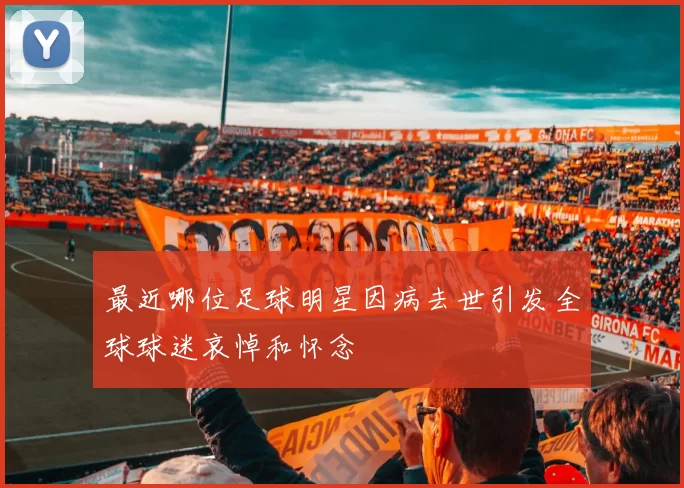 最近哪位足球明星因病去世引发全球球迷哀悼和怀念